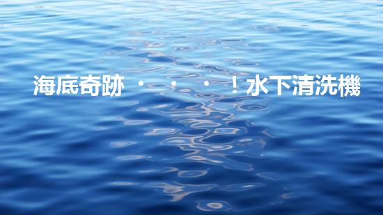 海底奇跡！水下清洗機(jī)器人：探索深海秘境，守護(hù)海洋生態(tài)！